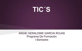 TIC´S
ANGIE GERALDINE GARCIA ROJAS
Programa De Formación
I Semestre
 
