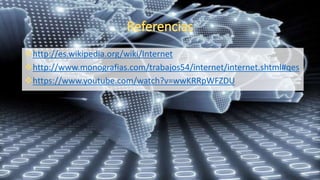 http://es.wikipedia.org/wiki/Internet
http://www.monografias.com/trabajos54/internet/internet.shtml#qes
https://www.youtube.com/watch?v=wwKRRpWFZDU
 