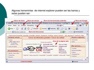 Algunas herramintas de internet explorer pueden ser las barras y
estas pueden ser:
 