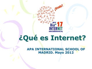 ¿Qué es Internet?
  APA INTERNATIONAL SCHOOL OF
        MADRID. Mayo 2012
 