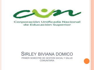 SIRLEY BIVIANA DOMICO
PRIMER SEMESTRE DE GESTION SACIAL Y SALUD
              COMUNITARIA
 