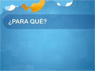 ¿PARA QUÉ?
 
