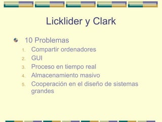 Licklider y Clark 10 Problemas Compartir ordenadores GUI Proceso en tiempo real Almacenamiento masivo Cooperación en el diseño de sistemas grandes 