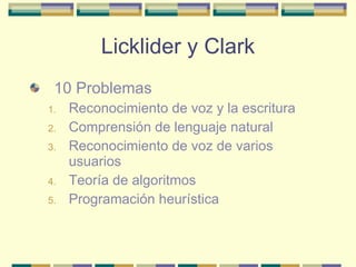 Licklider y Clark <ul><li>10 Problemas </li></ul><ul><ul><li>Reconocimiento de voz y la escritura </li></ul></ul><ul><ul><...