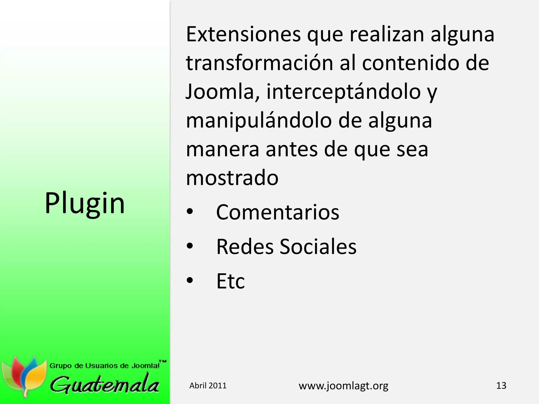 PluginExtensiones que realizan alguna transformación al contenido de Joomla, interceptándolo y manipulándolo de alguna manera antes de que sea mostradoComentariosRedes SocialesEtcAbril 201113