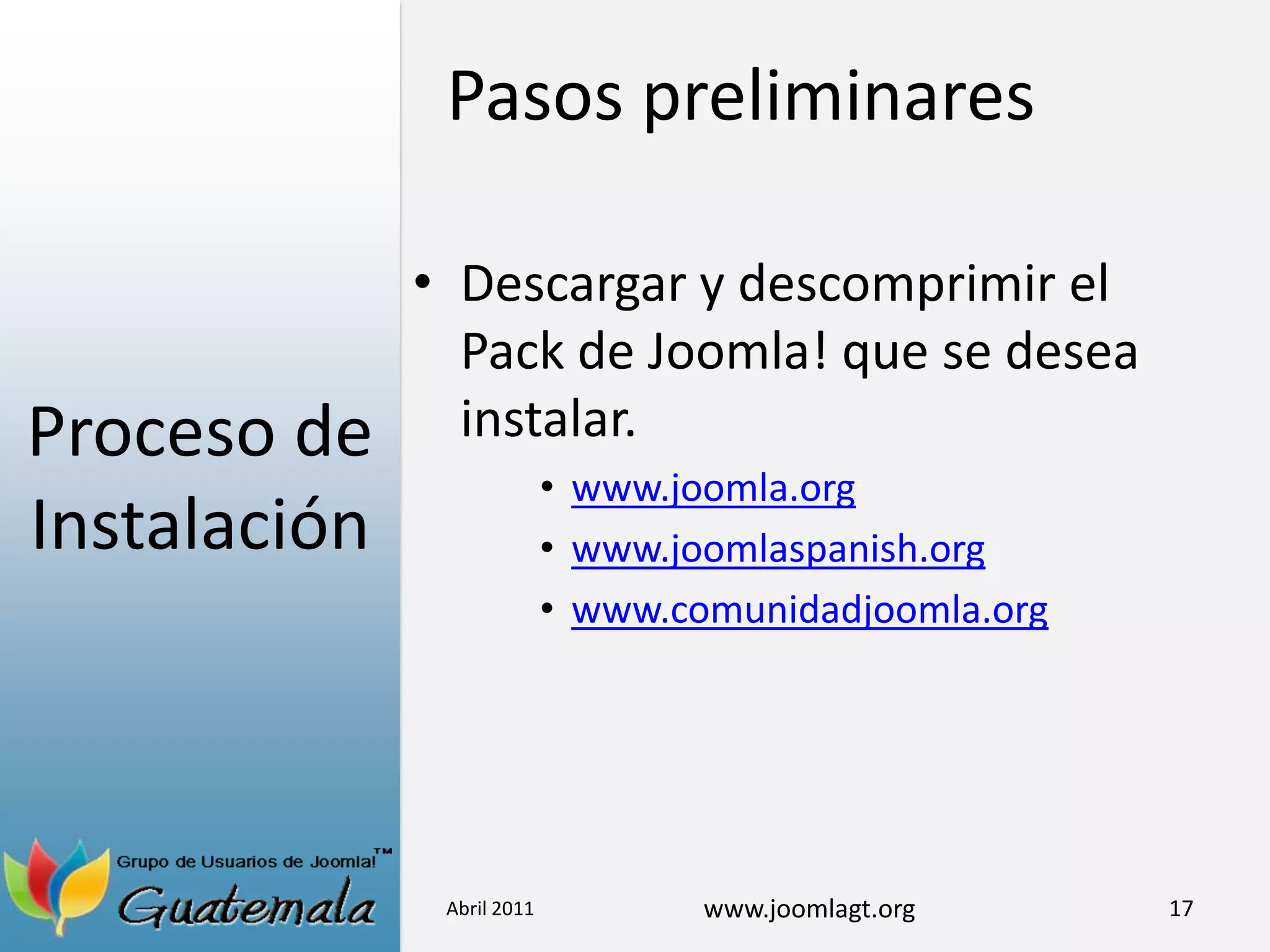 Proceso de InstalaciónDescargar y descomprimir el Pack de Joomla! que se desea instalar.www.joomla.orgwww.joomlaspanish.orgwww.comunidadjoomla.orgAbril 201117Pasos preliminares