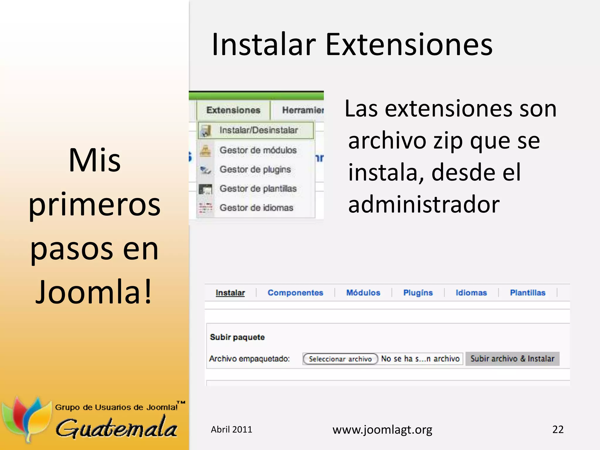 Mis primeros pasos en Joomla!Las extensiones son archivo zip que se instala, desde el administradorAbril 201122Instalar Extensiones