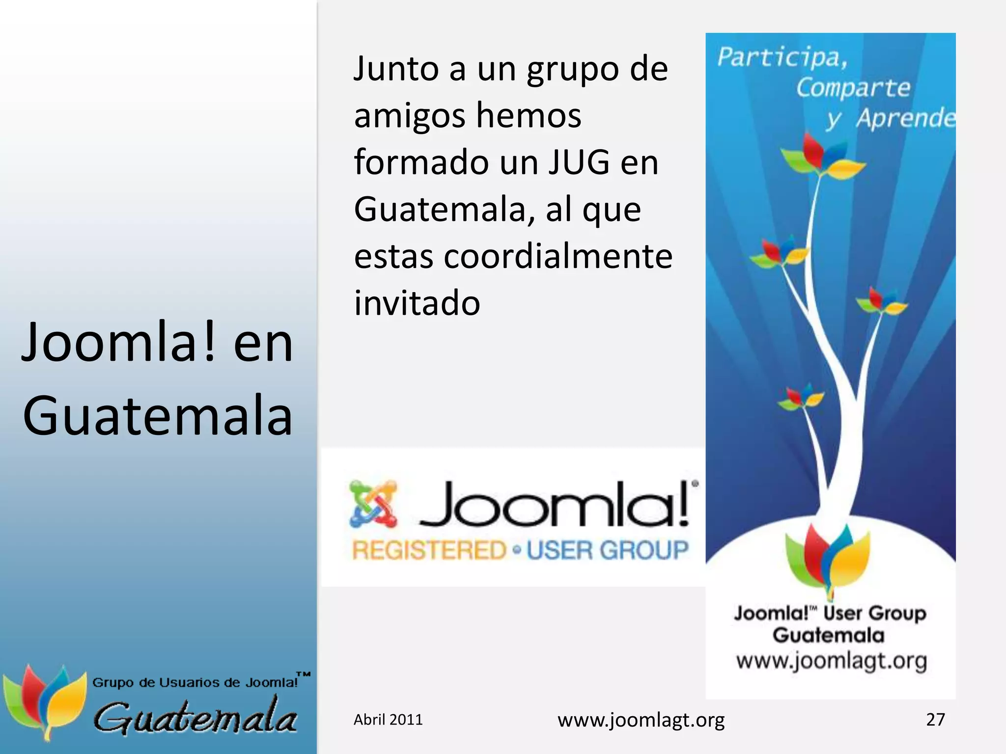 Joomla! en GuatemalaAbril 201127Junto a un grupo de amigos hemos formado un JUG en Guatemala, al que estas coordialmente invitado