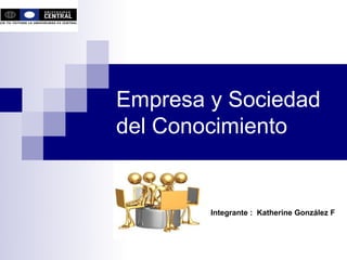 Empresa y Sociedad
del Conocimiento


        Integrante : Katherine González F
 