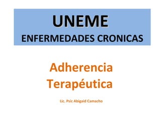 UNEME  ENFERMEDADES CRONICAS Adherencia Terapéutica  Lic. Psic Abigaid Camacho 