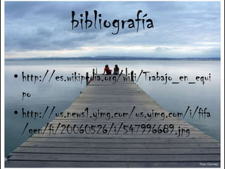 bibliografíahttp://es.wikipedia.org/wiki/Trabajo_en_equipohttp://us.news1.yimg.com/us.yimg.com/i/fifa/gen/fi/20060526/i/547996689.jpg