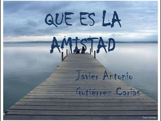 QUE ES LA AMISTADJavier Antonio Gutiérrez Carias