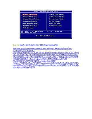 Biografía http://ladygarrillo.blogspot.com/2010/02/que-es-setup.html 
https://www.google.com.co/search?q=setup&biw=1366&bih=637&tbm=isch&imgil=P0dm-eZ_ 
31NhkM%253A%253BJTutOI-tFJgSNM% 
253Bhttp%25253A%25252F%25252Fjtellezi2011enmaco.blogspot.com%25252F2011%2 
5252F05%25252Fsetup-o-bios.html&source=iu&pf=m&fir=P0dm-eZ_31NhkM%253A%252CJTutOI-tFJgSNM% 
252C_&usg=__18pcmD6Qf4rN3r7lnSnel10eaTg%3D&ved=0CCsQyjc&ei=VmYTVN6WD 
eWMsQSKiICIBQ#facrc=_&imgdii=_&imgrc=P0dm-eZ_31NhkM%253A%3BJTutOI-tFJgSNM% 
3Bhttp%253A%252F%252F2.bp.blogspot.com%252F- 
2vhl8wKncP0%252FTeWFowhF6PI%252FAAAAAAAAALM%252FtEfBvTHsjSk%252Fs1600%252Fs 
etup.gif%3Bhttp%253A%252F%252Fjtellezi2011enmaco.blogspot.com%252F2011%252F05%252Fs 
etup-o-bios.html%3B564%3B304 
