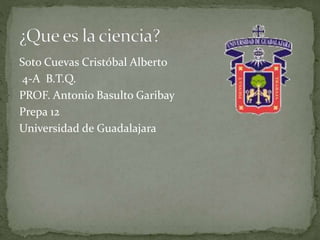 Soto Cuevas Cristóbal Alberto 
4-A B.T.Q. 
PROF. Antonio Basulto Garibay 
Prepa 12 
Universidad de Guadalajara 
 