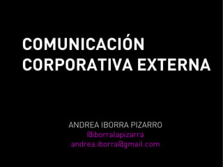 COMUNICACIÓN
CORPORATIVA EXTERNA


    ANDREA IBORRA PIZARRO
        @iborralapizarra
    andrea.iborra@gmail.com
 