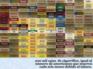 200 mil cajas de cigarrillos, igual al
número de americanos que mueren
cada seis meses debido al tabaco.
 