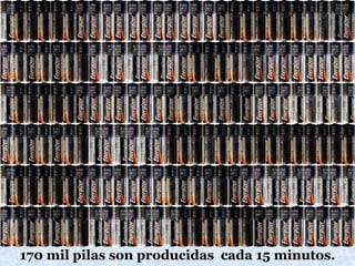 170 mil pilas son producidas cada 15 minutos.
 