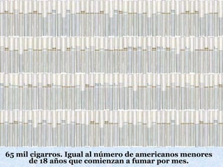 65 mil cigarros. Igual al número de americanos menores
de 18 años que comienzan a fumar por mes.
 