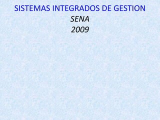 SISTEMAS INTEGRADOS DE GESTION
SENA
2009
 