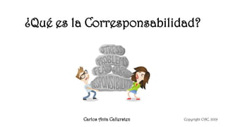 ¿Qué es la Corresponsabilidad?
Copyright CAC, 2019Carlos Anta Callersten
 