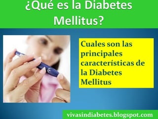 Cuales son las
principales
características de
la Diabetes
Mellitus
vivasindiabetes.blogspot.com
 