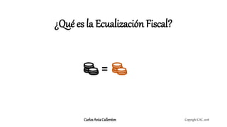 ¿Qué es la Ecualización Fiscal?
Copyright CAC, 2018CarlosAntaCallersten
=
 
