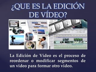 ¿QUE ES LA EDICIÓN
    DE VÍDEO?


    {
La Edición de Vídeo es el proceso de
reordenar o modificar segmentos de
un video para formar otro video.
 