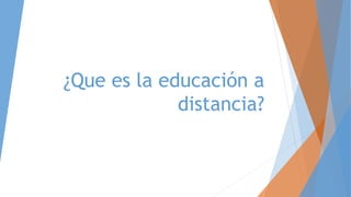 ¿Que es la educación a
distancia?
 