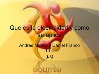 Que es la electricidad y como se aplica Andres Murcia y Daniel Franco 10-4 J-M 