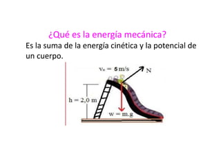 ¿Qué es la energía mecánica?
Es la suma de la energía cinética y la potencial de
un cuerpo.
 