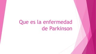 Que es la enfermedad
de Parkinson
 