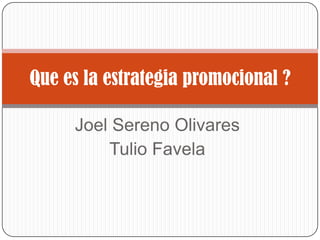 Que es la estrategia promocional ?
Joel Sereno Olivares
Tulio Favela

 