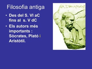 FilosofiaantigaDes del S. VI aC fins al  s. V dCEls autors més importants : Sòcrates, Platói Aristòtil. 