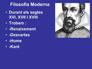 FilosofiaModernaDurant els segles XVI, XVII I XVIIITrobem : -Renaixement-Descartes-Hume-Kant