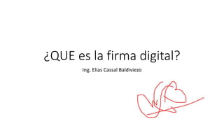 ¿QUE es la firma digital?
Ing. Elias Cassal Baldiviezo
 