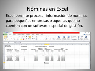 Nóminas en Excel
Excel permite procesar información de nómina,
para pequeñas empresas o aquellas que no
cuenten con un software especial de gestión.