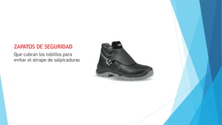 ZAPATOS DE SEGURIDAD
Que cubran los tobillos para
evitar el atrape de salpicaduras
 