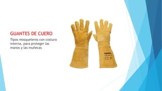 GUANTES DE CUERO
Tipos mosqueteros con costura
interna, para proteger las
manos y las muñecas
 