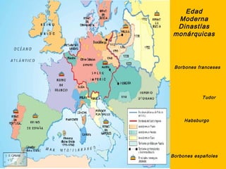 Edad
 Moderna
 Dinastías
monárquicas




 Borbones franceses




            Tudor




     Habsburgo




Borbones españoles
 