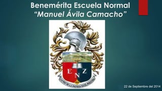 Benemérita Escuela Normal
“Manuel Ávila Camacho”
22 de Septiembre del 2014
 