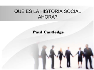 QUE ES LA HISTORIA SOCIAL
AHORA?
Paul Cartledge

 
