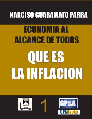 NARCISO GUARAMATO PARRA

   ECONOMIA AL
 ALCANCE DE TODOS

   QUE ES
LA INFLACION

        1     GPABooks
 