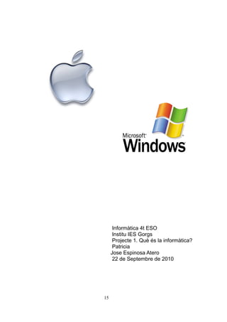 Informàtica 4t ESO
Institu IES Gorgs
Projecte 1. Què és la informàtica?
Patricia
Jose Espinosa Atero
22 de Septembre de 2010
15
 
