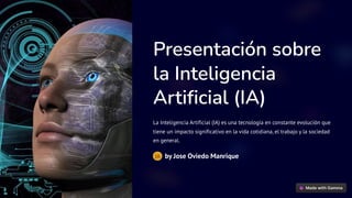 Presentación sobre
la Inteligencia
Artificial (IA)
La Inteligencia Artificial (IA) es una tecnología en constante evolución que
tiene un impacto significativo en la vida cotidiana, el trabajo y la sociedad
en general.
by Jose Oviedo Manrique
JA
 