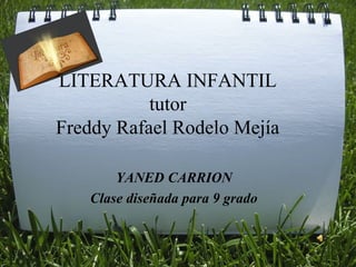 LITERATURA INFANTIL
tutor
Freddy Rafael Rodelo Mejía
YANED CARRION
Clase diseñada para 9 grado
 