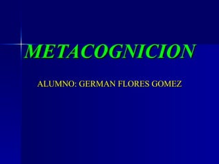 METACOGNICION ALUMNO: GERMAN FLORES GOMEZ 