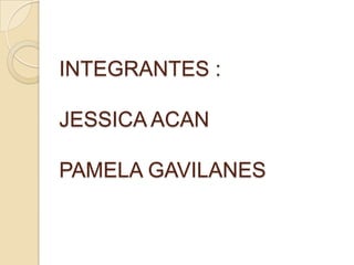 INTEGRANTES :
JESSICA ACAN
PAMELA GAVILANES

 