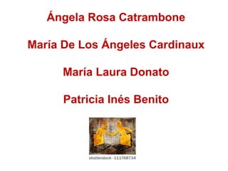 Ángela Rosa Catrambone
María De Los Ángeles Cardinaux
María Laura Donato
Patricia Inés Benito
 