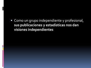  Como un grupo independiente y profesional,
  sus publicaciones y estadísticas nos dan
  visiones independientes
 