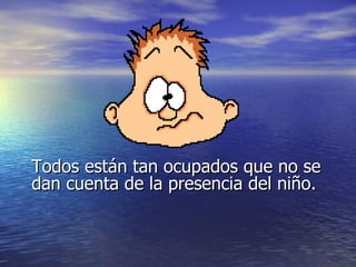 Todos están tan ocupados que no se
dan cuenta de la presencia del niño.
 